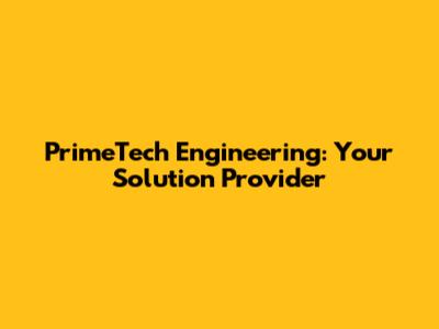 PrimeTech Engineering: Your Solution Provider
