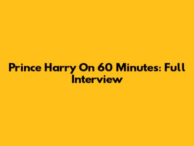 Prince Harry On 60 Minutes: Full Interview