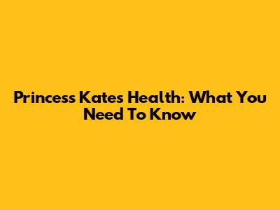Princess Kate's Health: What You Need To Know