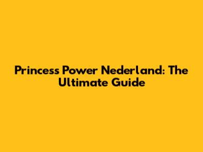 Princess Power Nederland: The Ultimate Guide