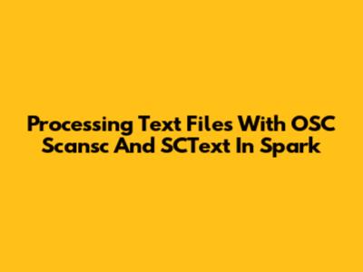 Processing Text Files With OSC Scansc And SCText In Spark