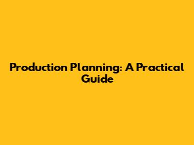 Production Planning: A Practical Guide