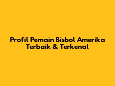 Profil Pemain Bisbol Amerika Terbaik & Terkenal