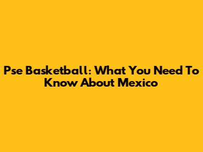 Pse Basketball: What You Need To Know About Mexico