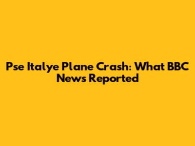 Pse Italye Plane Crash: What BBC News Reported