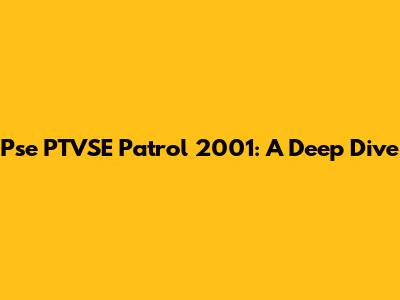 Pse PTVSE Patrol 2001: A Deep Dive