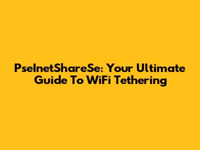 PseInetShareSe: Your Ultimate Guide To WiFi Tethering