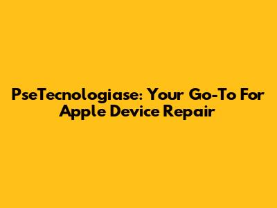 PseTecnologiase: Your Go-To For Apple Device Repair
