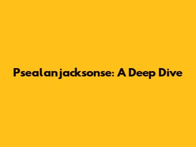 Psealanjacksonse: A Deep Dive