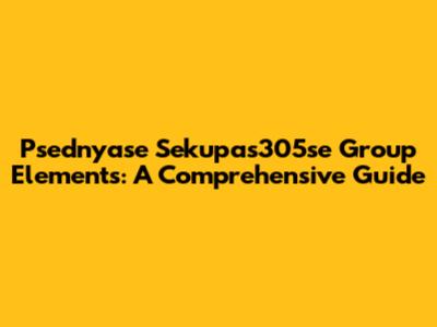 Psednyase Sekupas305se Group Elements: A Comprehensive Guide