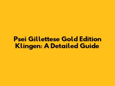 Psei Gillettese Gold Edition Klingen: A Detailed Guide
