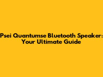 Psei Quantumse Bluetooth Speaker: Your Ultimate Guide