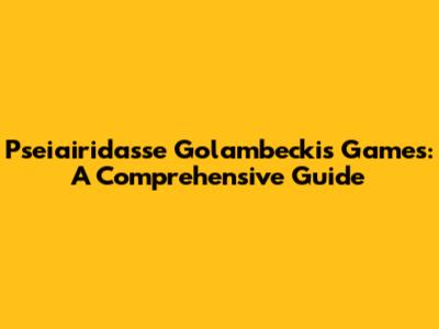 Pseiairidasse Golambeckis Games: A Comprehensive Guide