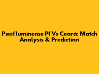 Pseifluminense PI Vs Ceará: Match Analysis & Prediction