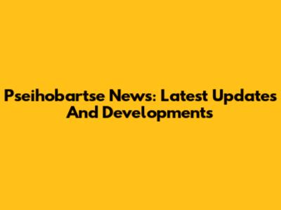 Pseihobartse News: Latest Updates And Developments