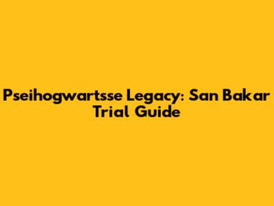 Pseihogwartsse Legacy: San Bakar Trial Guide