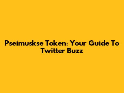 Pseimuskse Token: Your Guide To Twitter Buzz