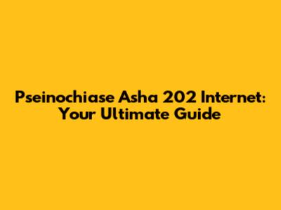 Pseinochiase Asha 202 Internet: Your Ultimate Guide