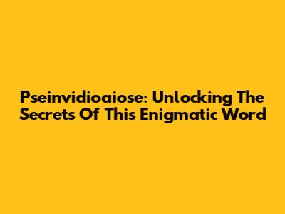 Pseinvidioaiose: Unlocking The Secrets Of This Enigmatic Word