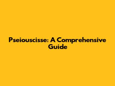 Pseiouscisse: A Comprehensive Guide