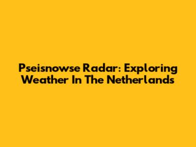 Pseisnowse Radar: Exploring Weather In The Netherlands
