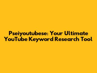 Pseiyoutubese: Your Ultimate YouTube Keyword Research Tool