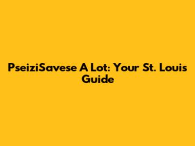 PseiziSavese A Lot: Your St. Louis Guide