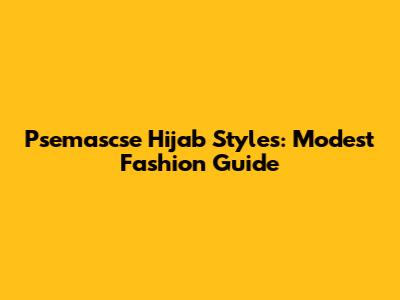 Psemascse Hijab Styles: Modest Fashion Guide