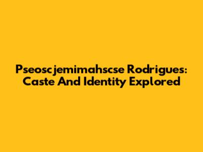 Pseoscjemimahscse Rodrigues: Caste And Identity Explored