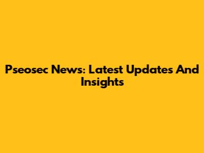 Pseosec News: Latest Updates And Insights