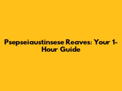 Psepseiaustinsese Reaves: Your 1-Hour Guide