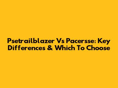 Psetrailblazer Vs Pacersse: Key Differences & Which To Choose