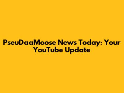 PseuDaaMoose News Today: Your YouTube Update