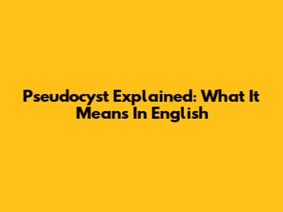Pseudocyst Explained: What It Means In English