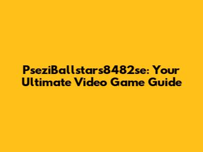 PseziBallstars8482se: Your Ultimate Video Game Guide