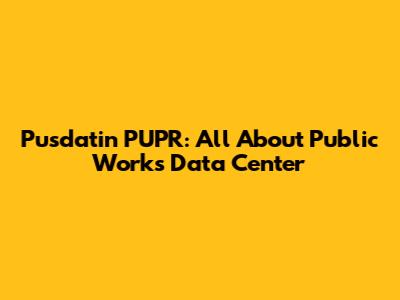Pusdatin PUPR: All About Public Works Data Center