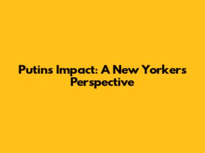 Putin's Impact: A New Yorker's Perspective