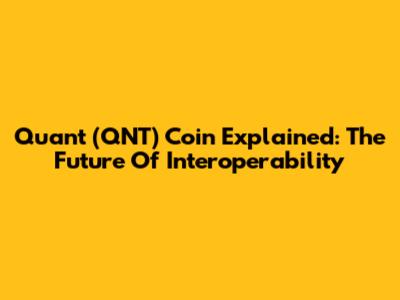 Quant (QNT) Coin Explained: The Future Of Interoperability