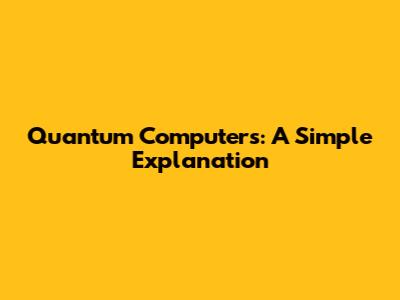Quantum Computers: A Simple Explanation