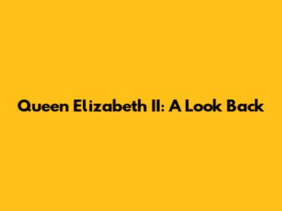 Queen Elizabeth II: A Look Back