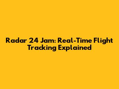 Radar 24 Jam: Real-Time Flight Tracking Explained