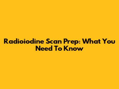 Radioiodine Scan Prep: What You Need To Know