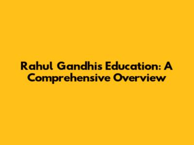 Rahul Gandhi's Education: A Comprehensive Overview