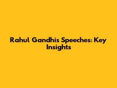 Rahul Gandhi's Speeches: Key Insights