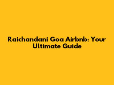 Raichandani Goa Airbnb: Your Ultimate Guide