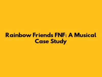 Rainbow Friends FNF: A Musical Case Study