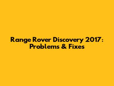 Range Rover Discovery 2017: Problems & Fixes