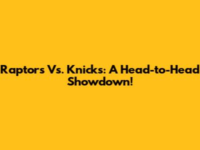 Raptors Vs. Knicks: A Head-to-Head Showdown!