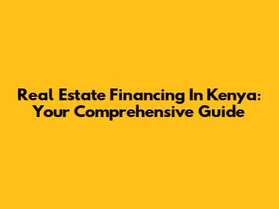 Real Estate Financing In Kenya: Your Comprehensive Guide