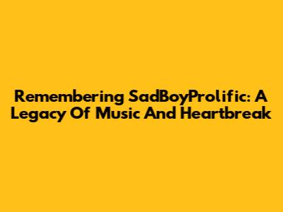 Remembering SadBoyProlific: A Legacy Of Music And Heartbreak